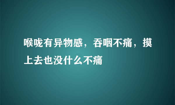 喉咙有异物感，吞咽不痛，摸上去也没什么不痛