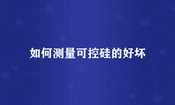 如何测量可控硅的好坏