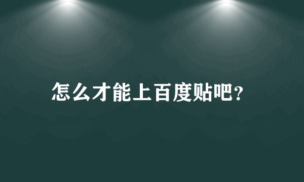 怎么才能上百度贴吧？