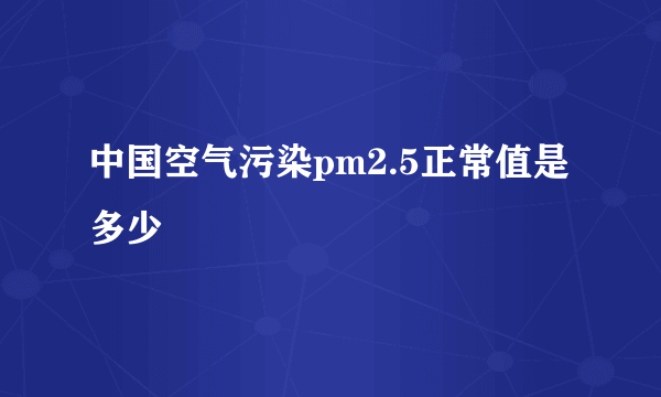 中国空气污染pm2.5正常值是多少