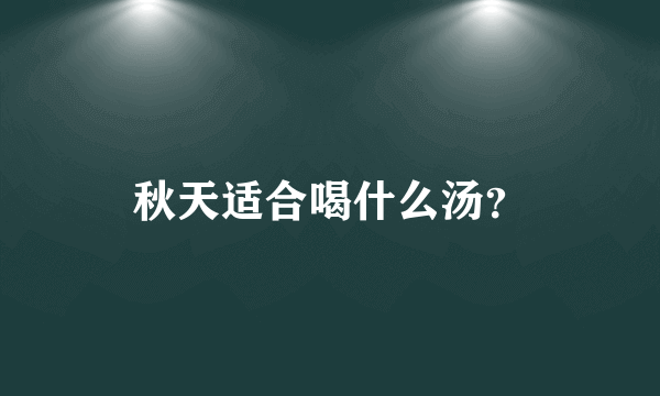 秋天适合喝什么汤？