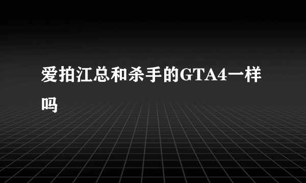 爱拍江总和杀手的GTA4一样吗