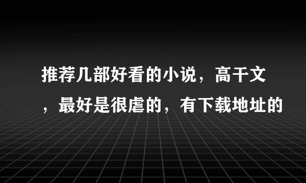 推荐几部好看的小说，高干文，最好是很虐的，有下载地址的