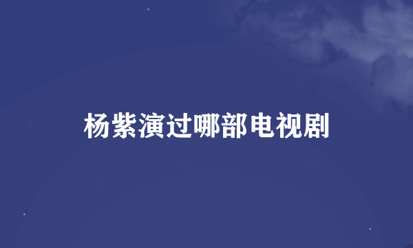 杨紫演过哪部电视剧