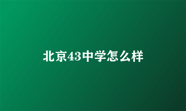 北京43中学怎么样