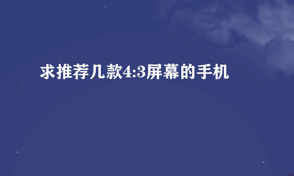 求推荐几款4:3屏幕的手机