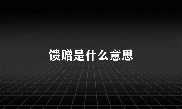 馈赠是什么意思