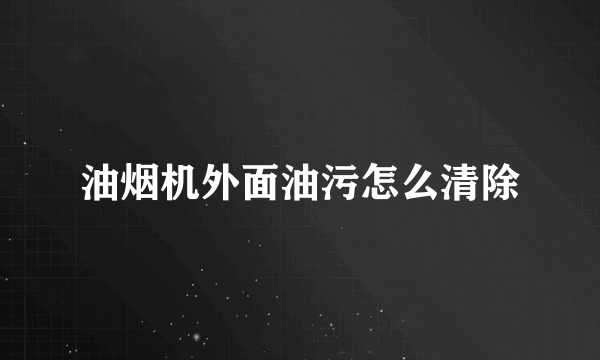 油烟机外面油污怎么清除
