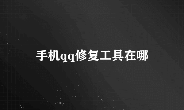 手机qq修复工具在哪