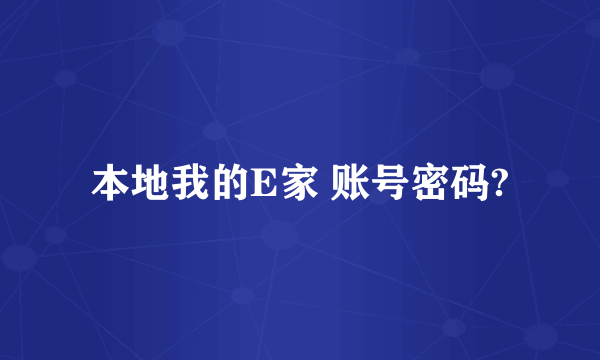 本地我的E家 账号密码?
