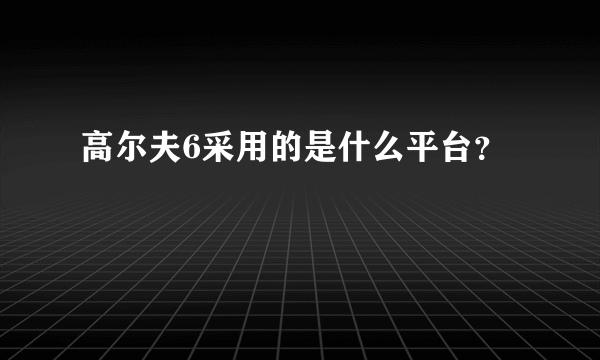 高尔夫6采用的是什么平台？