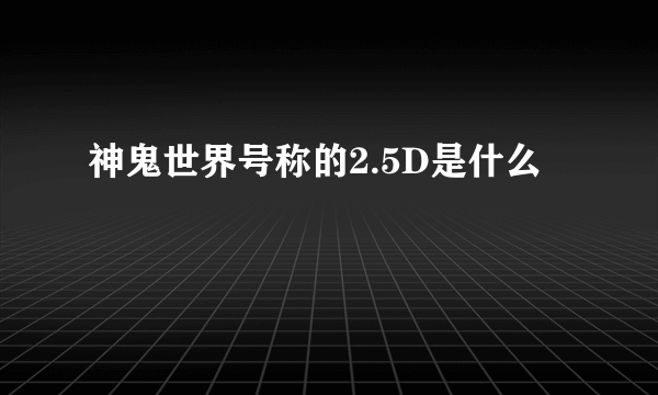神鬼世界号称的2.5D是什么