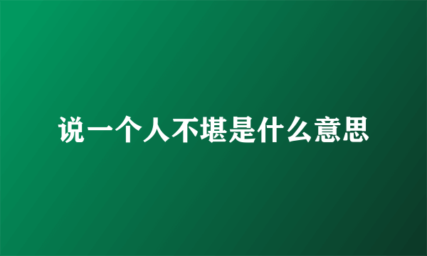 说一个人不堪是什么意思