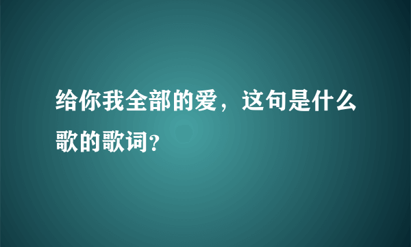 给你我全部的爱，这句是什么歌的歌词？