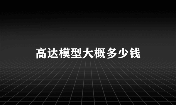 高达模型大概多少钱