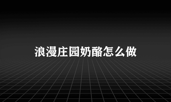 浪漫庄园奶酪怎么做