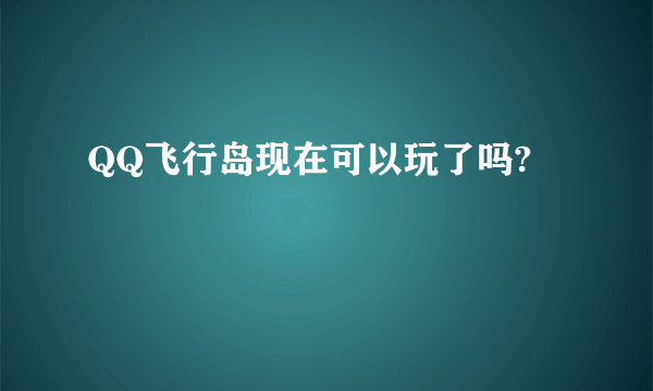 QQ飞行岛现在可以玩了吗?