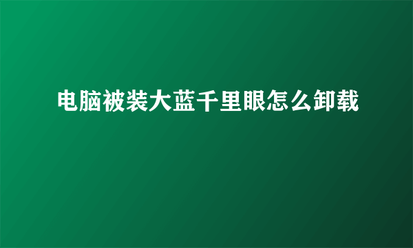 电脑被装大蓝千里眼怎么卸载