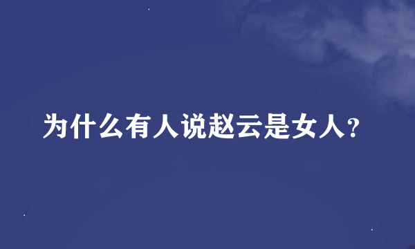 为什么有人说赵云是女人？
