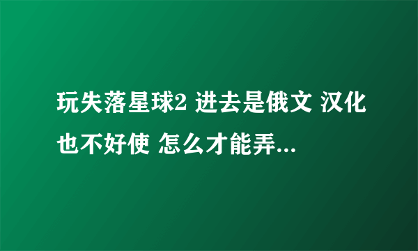 玩失落星球2 进去是俄文 汉化也不好使 怎么才能弄成中文的呢？