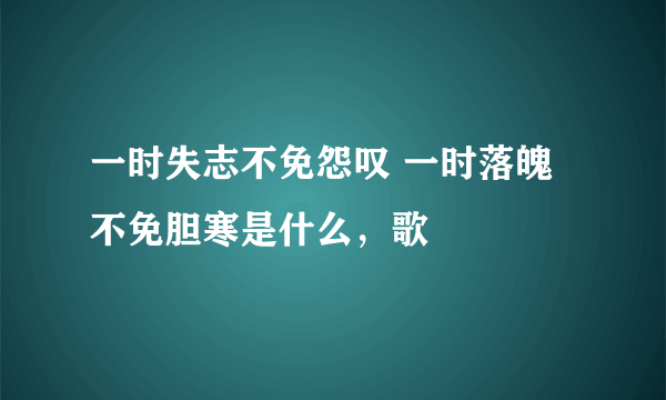 一时失志不免怨叹 一时落魄不免胆寒是什么，歌