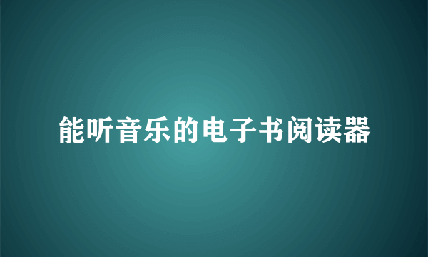 能听音乐的电子书阅读器