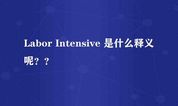 Labor Intensive 是什么释义呢？？