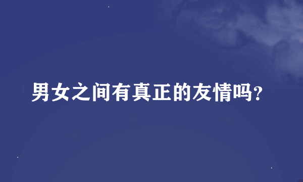 男女之间有真正的友情吗？