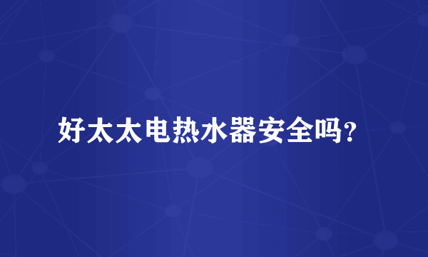 好太太电热水器安全吗？