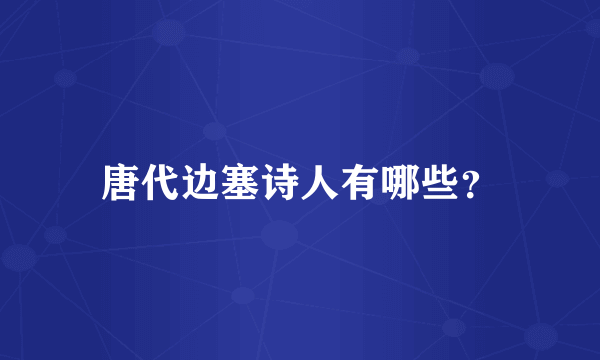 唐代边塞诗人有哪些？