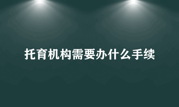 托育机构需要办什么手续