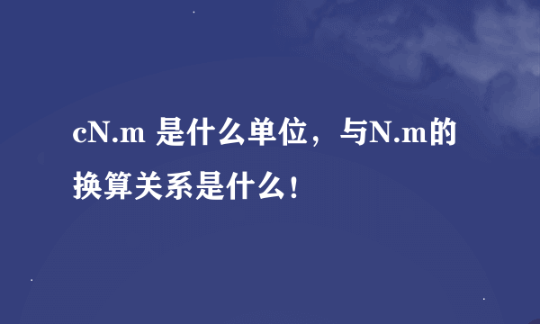cN.m 是什么单位，与N.m的换算关系是什么！
