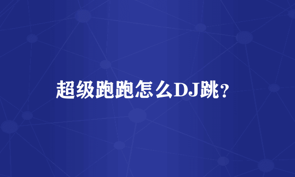 超级跑跑怎么DJ跳？