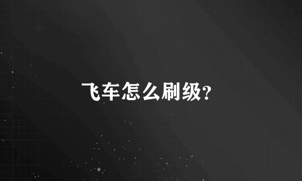 飞车怎么刷级？