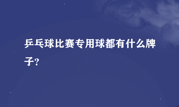 乒乓球比赛专用球都有什么牌子？