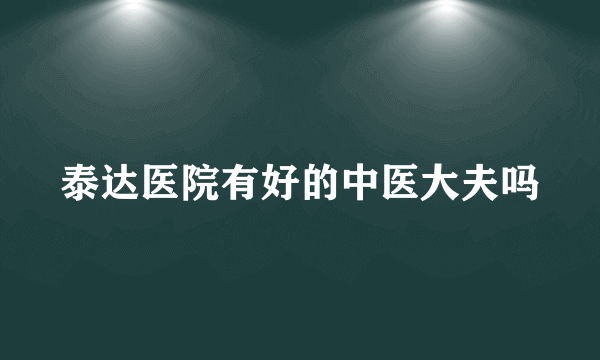 泰达医院有好的中医大夫吗