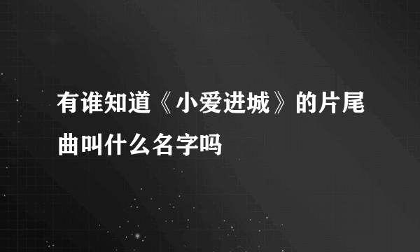 有谁知道《小爱进城》的片尾曲叫什么名字吗