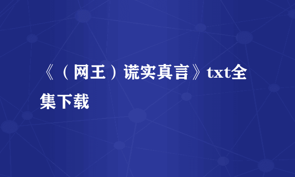 《（网王）谎实真言》txt全集下载