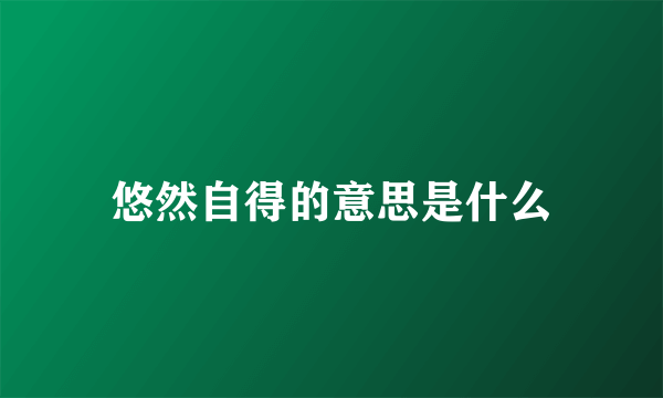 悠然自得的意思是什么