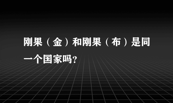 刚果（金）和刚果（布）是同一个国家吗？
