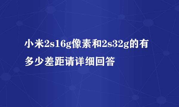 小米2s16g像素和2s32g的有多少差距请详细回答