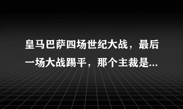 皇马巴萨四场世纪大战，最后一场大战踢平，那个主裁是哪个国家的