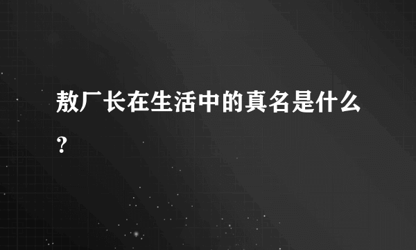 敖厂长在生活中的真名是什么？