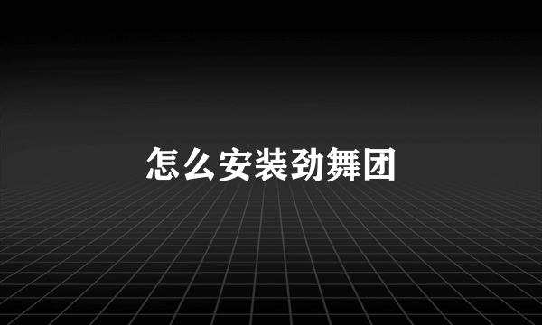 怎么安装劲舞团