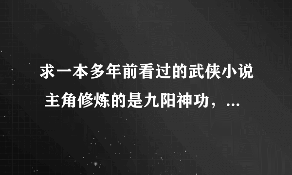 求一本多年前看过的武侠小说 主角修炼的是九阳神功，后面好像体内还有一颗九阳珠