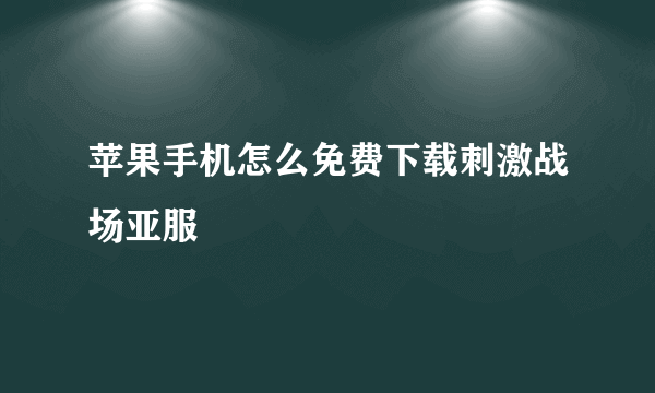 苹果手机怎么免费下载刺激战场亚服