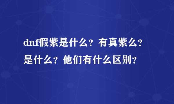 dnf假紫是什么？有真紫么？是什么？他们有什么区别？