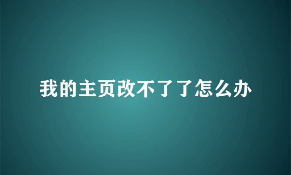 我的主页改不了了怎么办