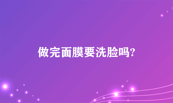 做完面膜要洗脸吗?
