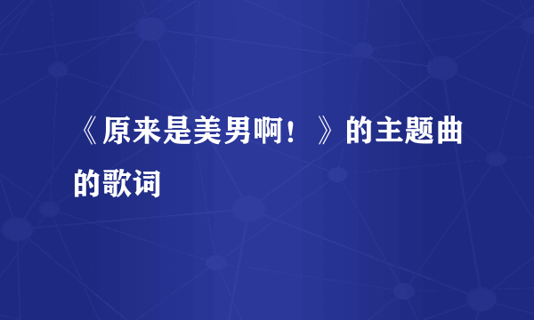 《原来是美男啊！》的主题曲的歌词